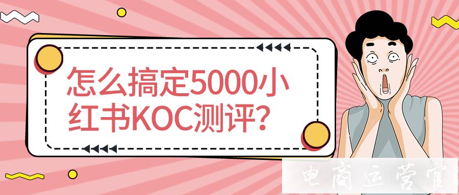 新品牌第一步-搞定5000小红书KOC测评?
